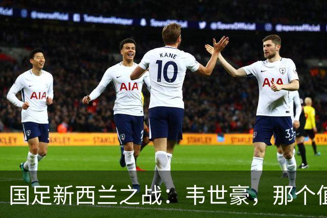 国足新西兰之战：韦世豪，那个值得一赞的“遮羞布