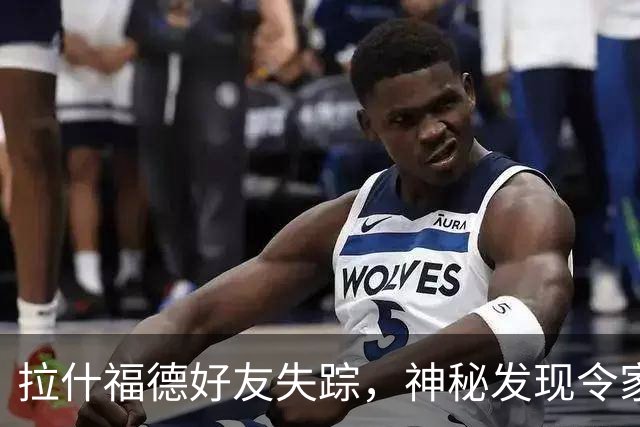拉什福德好友失踪，神秘发现令家人心急如焚