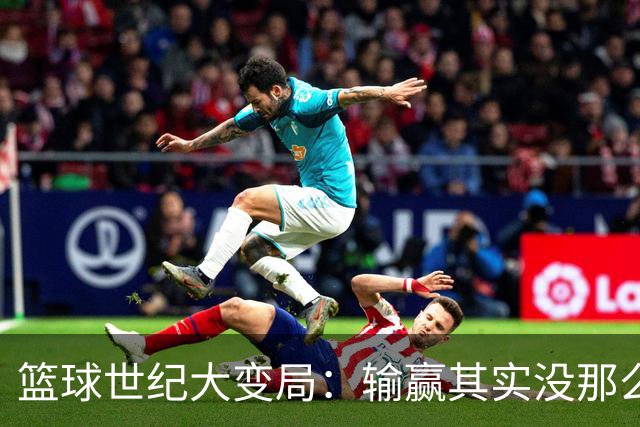 篮球世纪大变局：输赢其实没那么重要！